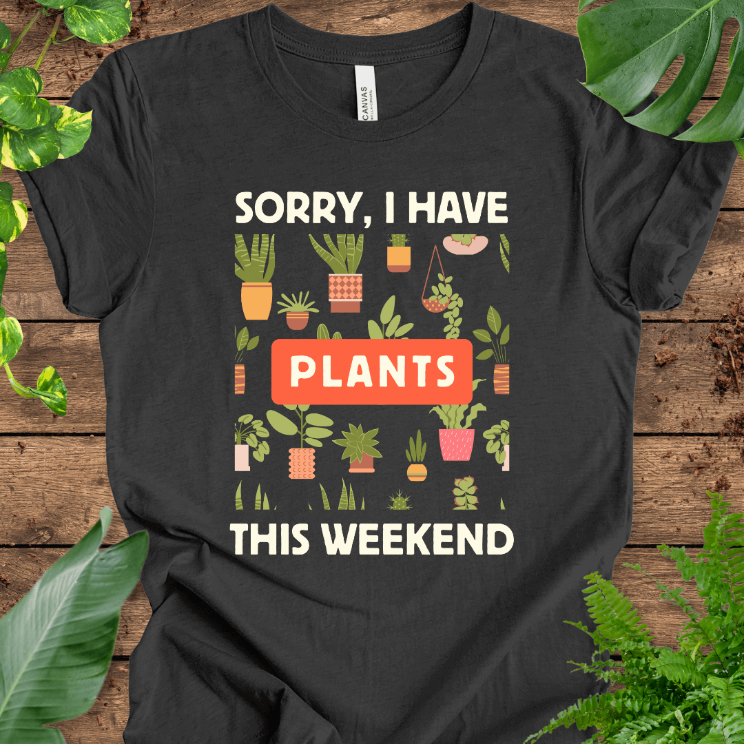 Sorry, I Have PLANTS This Weekend T-Shirt