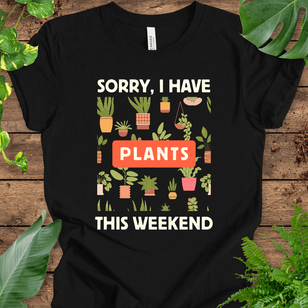 Sorry, I Have PLANTS This Weekend T-Shirt