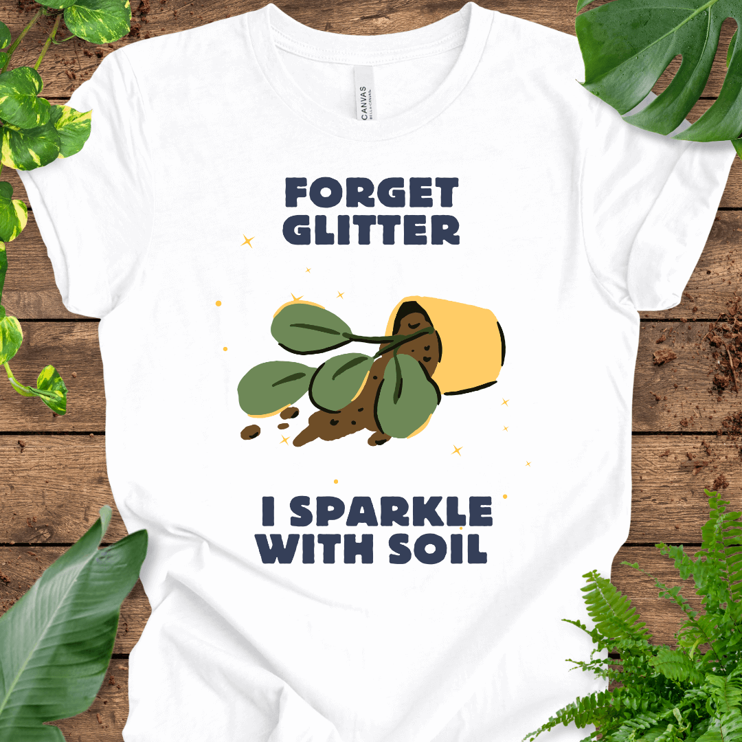 Forget Glitter, I Sparkle with Soil T-Shirt