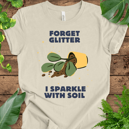 Forget Glitter, I Sparkle with Soil T-Shirt