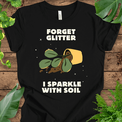 Forget Glitter, I Sparkle with Soil T-Shirt