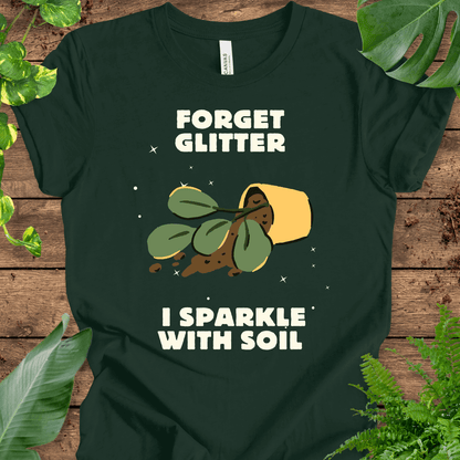 Forget Glitter, I Sparkle with Soil T-Shirt