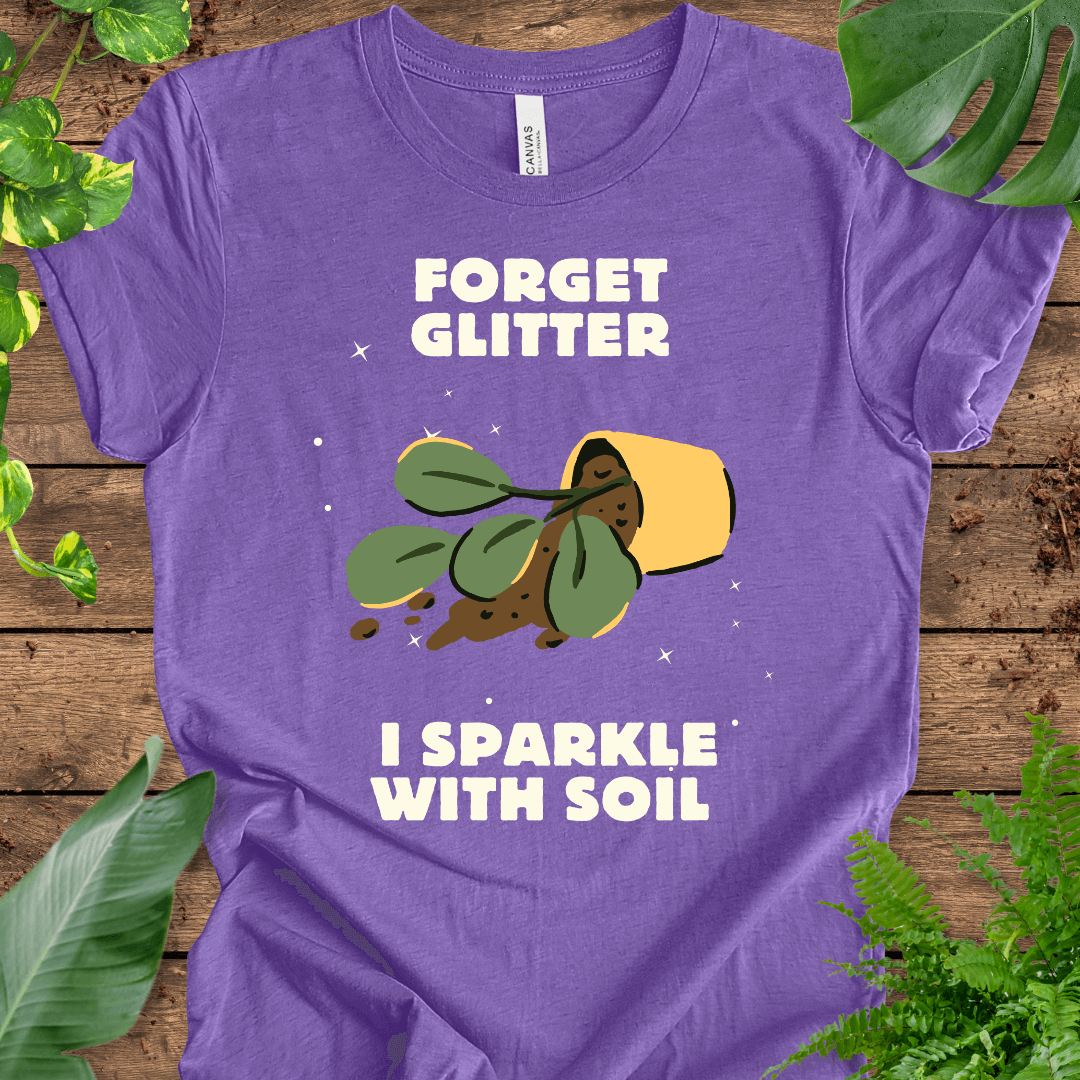 Forget Glitter, I Sparkle with Soil T-Shirt