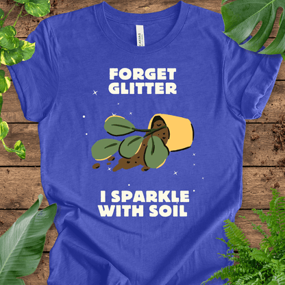 Forget Glitter, I Sparkle with Soil T-Shirt