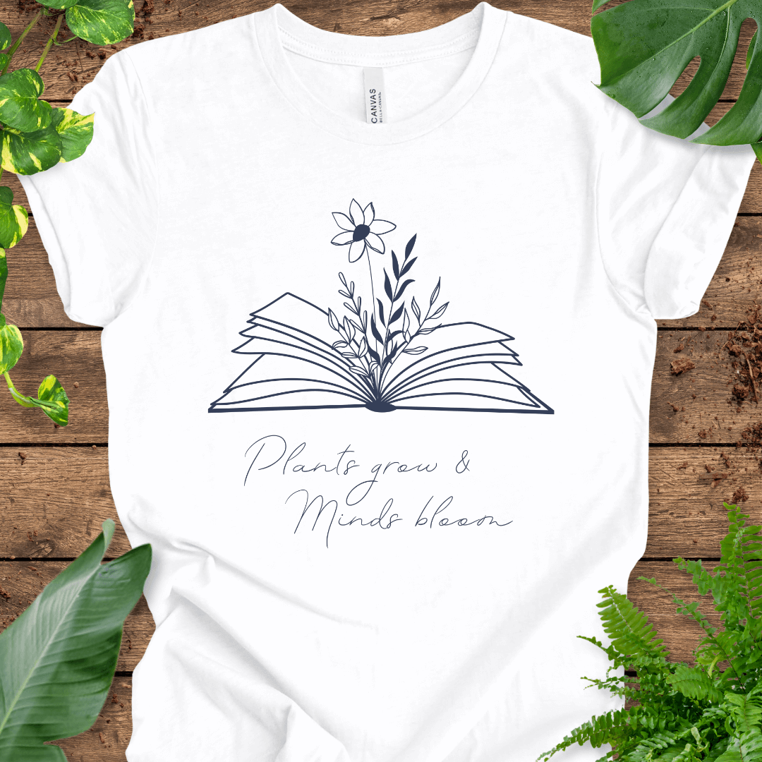 Plants Grow, Minds Bloom T-Shirt