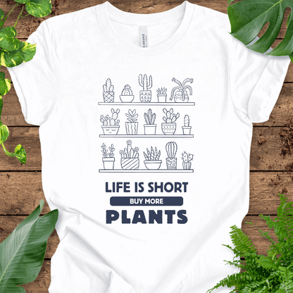 Life is Short Buy More Plants T-Shirt