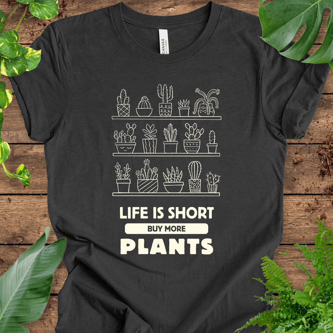 Life is Short Buy More Plants T-Shirt