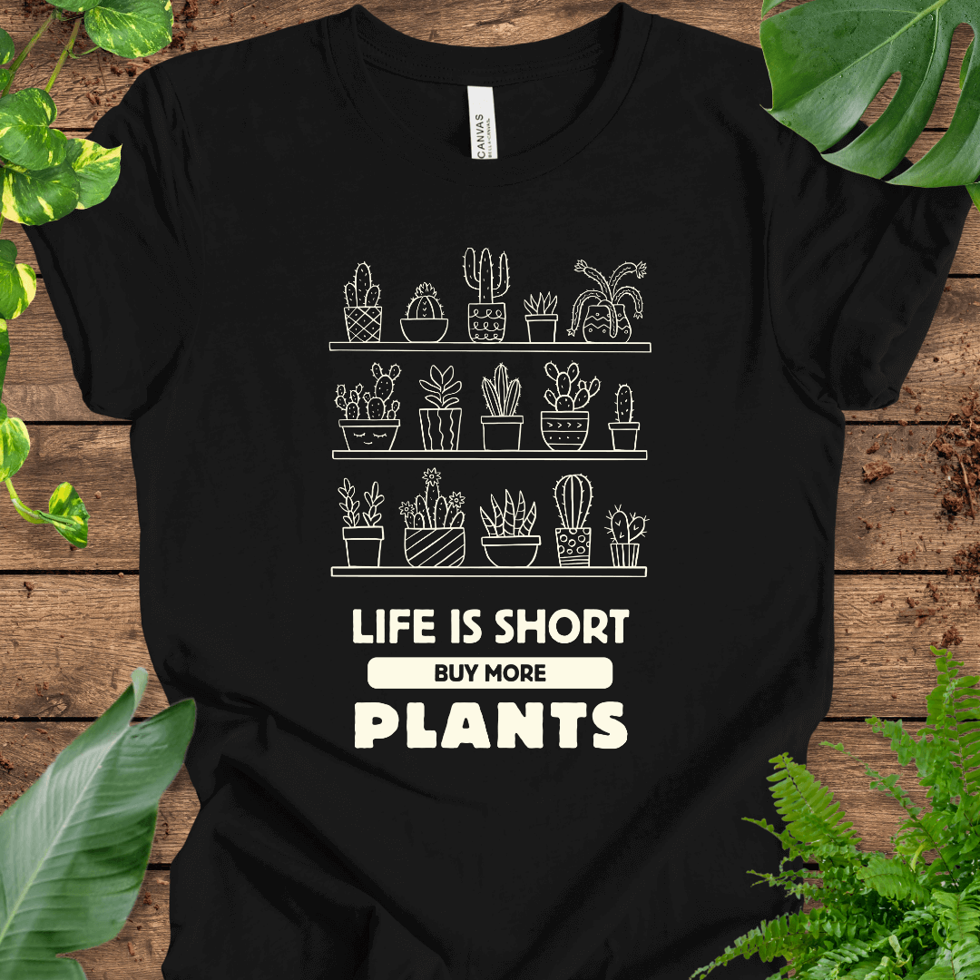 Life is Short Buy More Plants T-Shirt