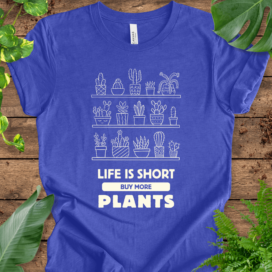 Life is Short Buy More Plants T-Shirt